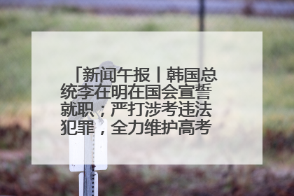 新闻午报丨韩国总统李在明在国会宣誓就职；严打涉考违法犯罪，全力维护高考安全公平考试环境