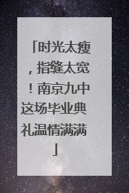 时光太瘦，指缝太宽！南京九中这场毕业典礼温情满满