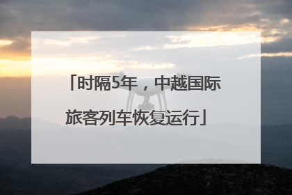 时隔5年，中越国际旅客列车恢复运行