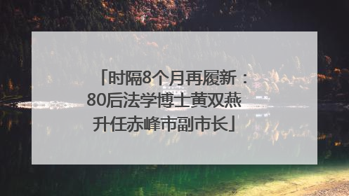 时隔8个月再履新：80后法学博士黄双燕升任赤峰市副市长