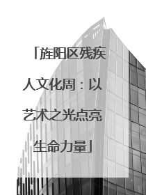 旌阳区残疾人文化周：以艺术之光点亮生命力量
