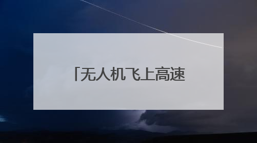 无人机飞上高速，战斗力爆棚