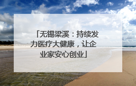 无锡梁溪：持续发力医疗大健康，让企业家安心创业