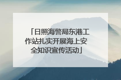 日照海警局东港工作站扎实开展海上安全知识宣传活动