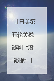 日美第五轮关税谈判“没谈拢”