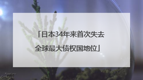 日本34年来首次失去全球最大债权国地位