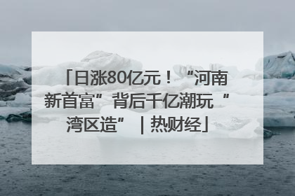 日涨80亿元！“河南新首富”背后千亿潮玩“湾区造”｜热财经