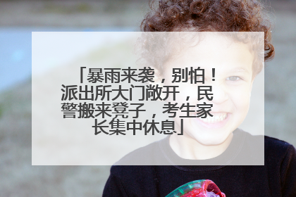 暴雨来袭，别怕！派出所大门敞开，民警搬来凳子，考生家长集中休息