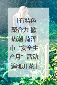 有特色 聚合力 掀热潮 菏泽市“安全生产月”活动遍地开花