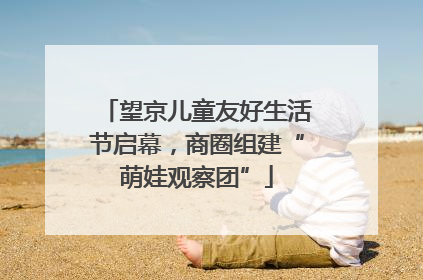 望京儿童友好生活节启幕，商圈组建“萌娃观察团”