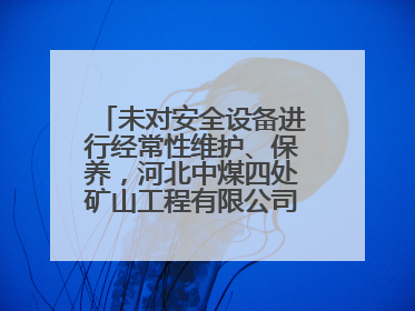 未对安全设备进行经常性维护、保养，河北中煤四处矿山工程有限公司再收罚单
