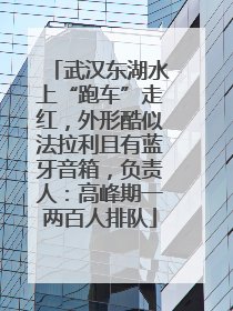 武汉东湖水上“跑车”走红，外形酷似法拉利且有蓝牙音箱，负责人：高峰期一两百人排队