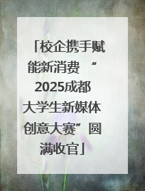 校企携手赋能新消费 “2025成都大学生新媒体创意大赛”圆满收官