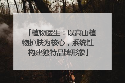 植物医生：以高山植物护肤为核心，系统性构建独特品牌形象