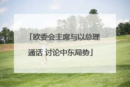 欧委会主席与以总理通话 讨论中东局势
