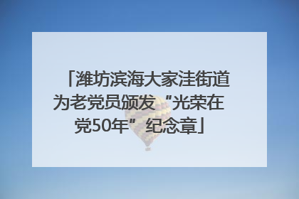 潍坊滨海大家洼街道为老党员颁发“光荣在党50年”纪念章