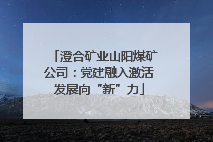 澄合矿业山阳煤矿公司：党建融入激活发展向“新”力