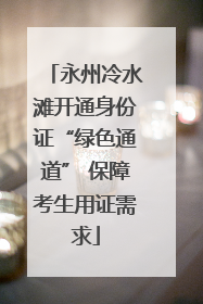 永州冷水滩开通身份证“绿色通道” 保障考生用证需求