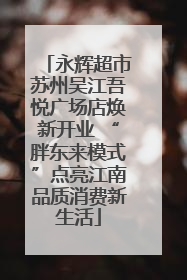 永辉超市苏州吴江吾悦广场店焕新开业 “胖东来模式”点亮江南品质消费新生活