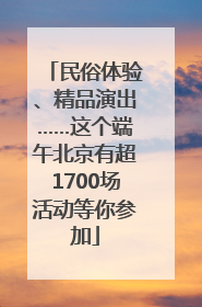 民俗体验、精品演出……这个端午北京有超1700场活动等你参加