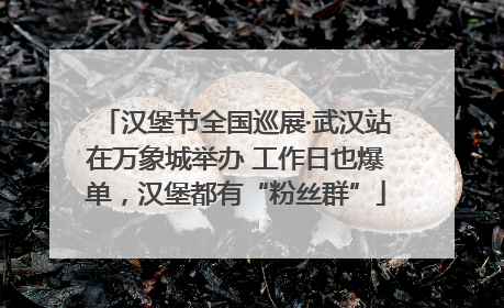 汉堡节全国巡展·武汉站在万象城举办 工作日也爆单，汉堡都有“粉丝群”