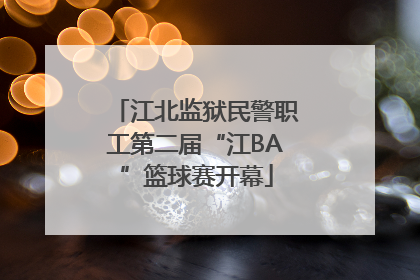 江北监狱民警职工第二届“江BA”篮球赛开幕