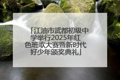江油市武都初级中学举行2025年红色班歌大赛暨新时代好少年颁奖典礼