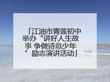 江油市青莲初中举办“讲好人生故事 争做诗意少年”励志演讲活动