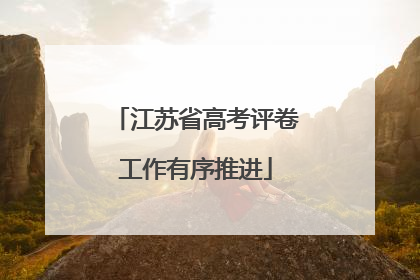 江苏省高考评卷工作有序推进