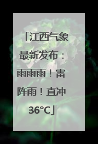 江西气象最新发布：雨雨雨！雷阵雨！直冲36°C