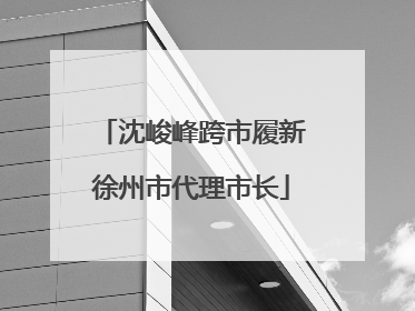 沈峻峰跨市履新徐州市代理市长