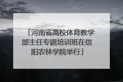 河南省高校体育教学部主任专题培训班在信阳农林学院举行