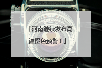 河南继续发布高温橙色预警！