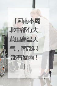 河南本周北中部有大范围高温天气，南部局部有暴雨！