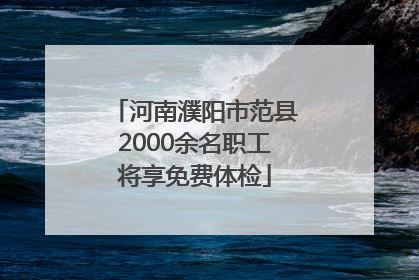 河南濮阳市范县2000余名职工将享免费体检