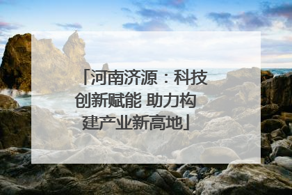 河南济源：科技创新赋能 助力构建产业新高地