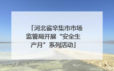 河北省辛集市市场监管局开展“安全生产月”系列活动