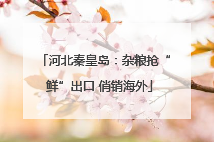 河北秦皇岛：杂粮抢“鲜”出口 俏销海外