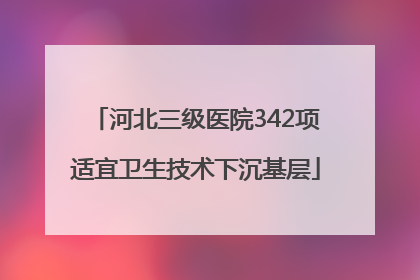 河北三级医院342项适宜卫生技术下沉基层