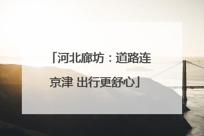 河北廊坊：道路连京津 出行更舒心