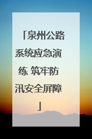 泉州公路系统应急演练 筑牢防汛安全屏障