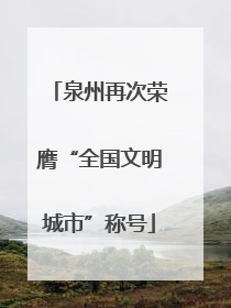 泉州再次荣膺“全国文明城市”称号