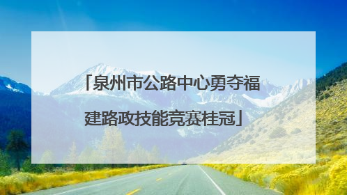 泉州市公路中心勇夺福建路政技能竞赛桂冠