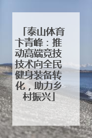 泰山体育卞青峰：推动高端竞技技术向全民健身装备转化，助力乡村振兴