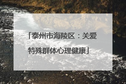 泰州市海陵区：关爱特殊群体心理健康