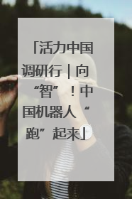 活力中国调研行｜向“智”！中国机器人“跑”起来
