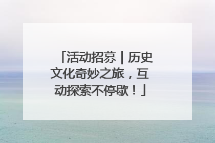 活动招募｜历史文化奇妙之旅，互动探索不停歇！