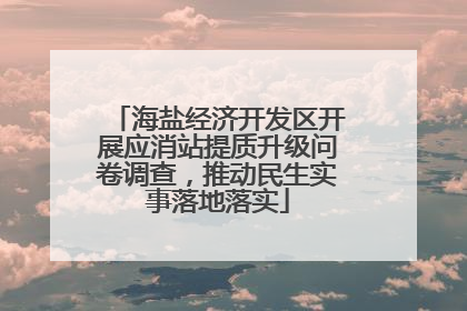 海盐经济开发区开展应消站提质升级问卷调查，推动民生实事落地落实
