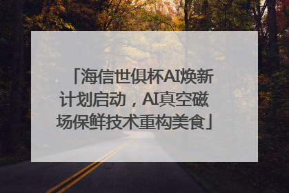 海信世俱杯AI焕新计划启动，AI真空磁场保鲜技术重构美食