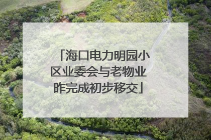 海口电力明园小区业委会与老物业昨完成初步移交